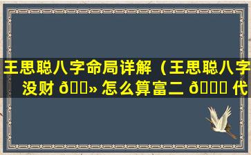 王思聪八字命局详解（王思聪八字没财 🌻 怎么算富二 🐞 代）